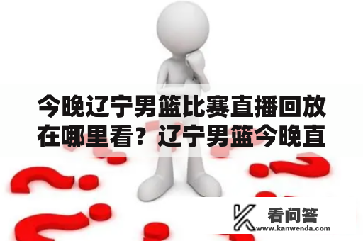 今晚辽宁男篮比赛直播回放在哪里看？辽宁男篮今晚直播在哪个卫视？