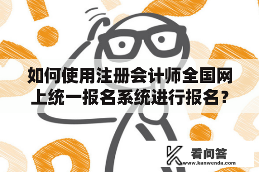 如何使用注册会计师全国网上统一报名系统进行报名？