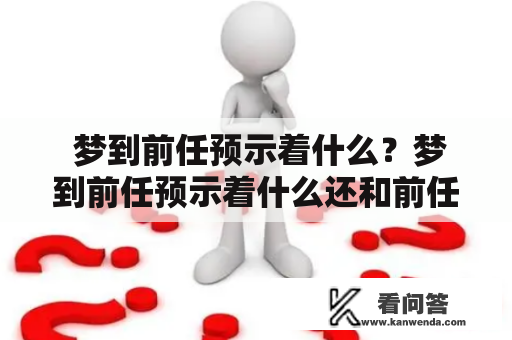  梦到前任预示着什么？梦到前任预示着什么还和前任和好了？