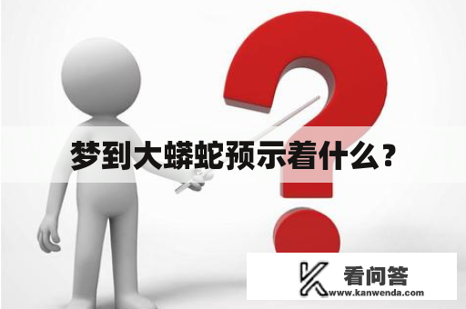 梦到大蟒蛇预示着什么？