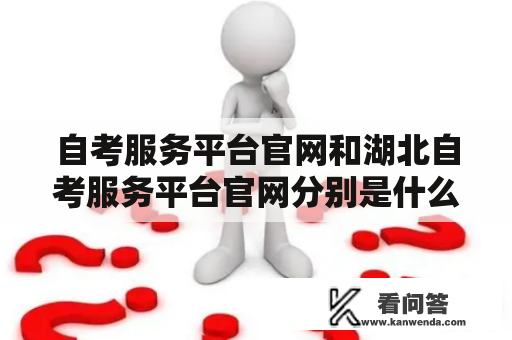 自考服务平台官网和湖北自考服务平台官网分别是什么？如何使用它们？