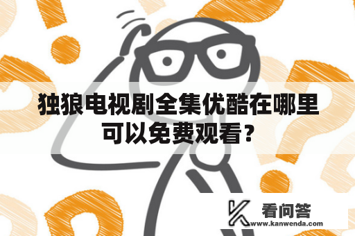 独狼电视剧全集优酷在哪里可以免费观看？