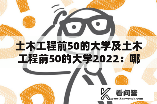 土木工程前50的大学及土木工程前50的大学2022：哪些大学是最值得考虑的？