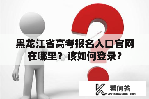 黑龙江省高考报名入口官网在哪里？该如何登录？