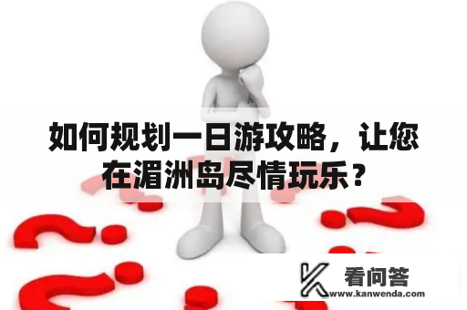 如何规划一日游攻略，让您在湄洲岛尽情玩乐？