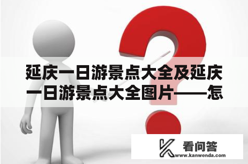 延庆一日游景点大全及延庆一日游景点大全图片——怎么安排一天的行程？