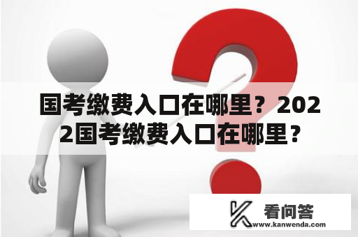 国考缴费入口在哪里？2022国考缴费入口在哪里？