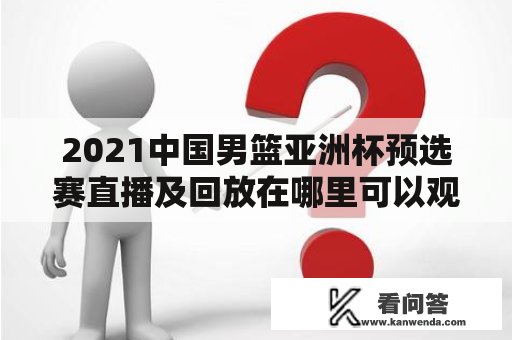 2021中国男篮亚洲杯预选赛直播及回放在哪里可以观看？