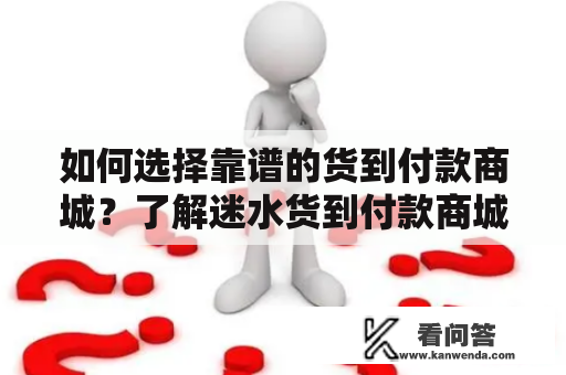 如何选择靠谱的货到付款商城？了解迷水货到付款商城的优势和风险