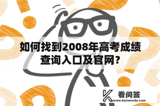 如何找到2008年高考成绩查询入口及官网？