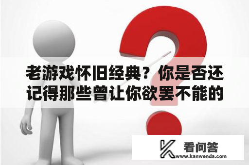 老游戏怀旧经典？你是否还记得那些曾让你欲罢不能的游戏作品？