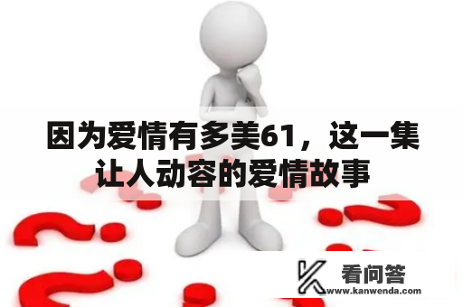 因为爱情有多美61，这一集让人动容的爱情故事