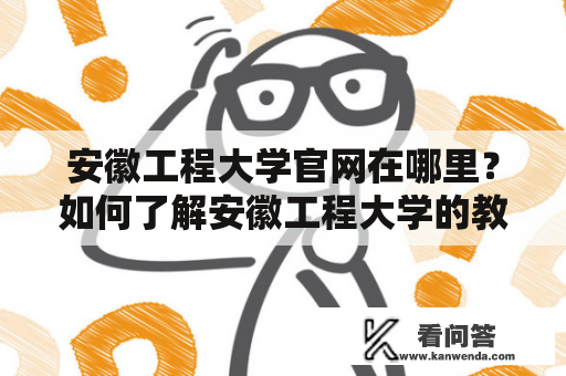 安徽工程大学官网在哪里？如何了解安徽工程大学的教学、科研、招生等信息？