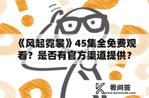 《风起霓裳》45集全免费观看？是否有官方渠道提供？