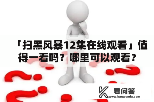 「扫黑风暴12集在线观看」值得一看吗？哪里可以观看？剧情介绍和角色评价是怎样的？