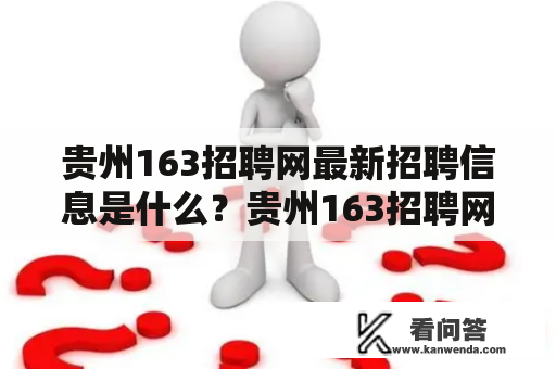 贵州163招聘网最新招聘信息是什么？贵州163招聘网是贵阳市最大的招聘网站之一，为企业和个人提供优质的招聘服务。最新的招聘信息涵盖了贵阳当地各行各业的职位，是求职者获取最新、最全面职业信息的首选平台。