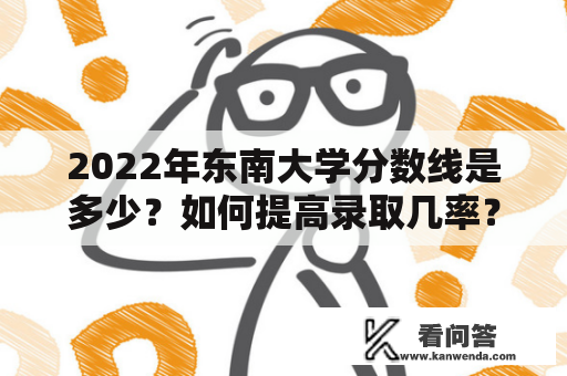 2022年东南大学分数线是多少？如何提高录取几率？