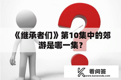 《继承者们》第10集中的郊游是哪一集？