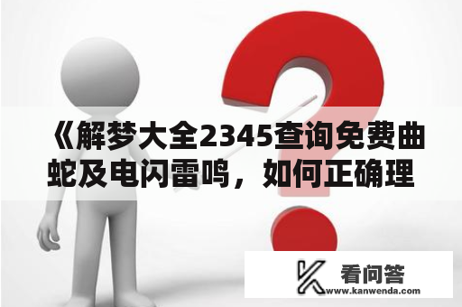 《解梦大全2345查询免费曲蛇及电闪雷鸣，如何正确理解梦中的这些符号？》