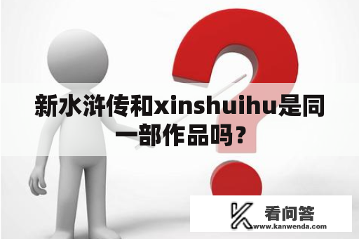 新水浒传和xinshuihu是同一部作品吗？