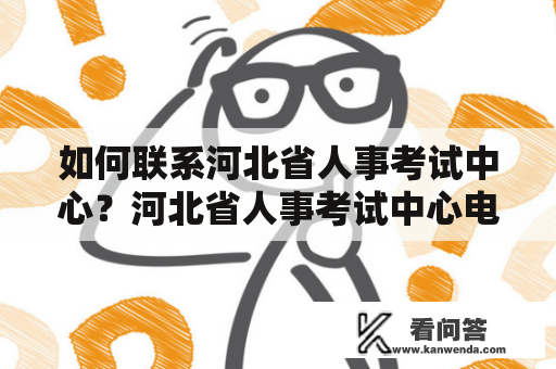 如何联系河北省人事考试中心？河北省人事考试中心电话及河北省人亊考试网电话查询