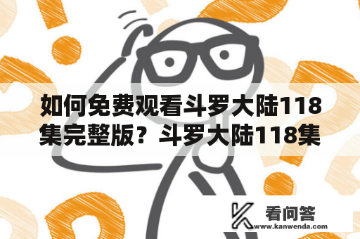 如何免费观看斗罗大陆118集完整版？斗罗大陆118集完整版斗罗大陆118集免费观看完整