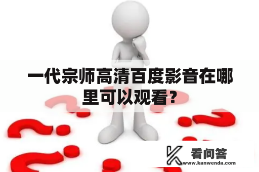 一代宗师高清百度影音在哪里可以观看？