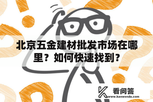 北京五金建材批发市场在哪里？如何快速找到？