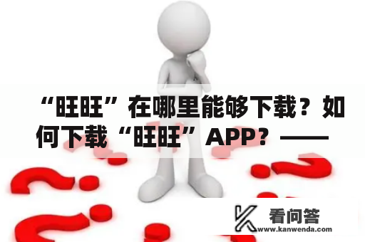 “旺旺”在哪里能够下载？如何下载“旺旺”APP？——这是很多用户使用旺旺通信软件时会遇到的问题。本文将详细介绍旺旺下载及旺旺下载APP的方法，以供大家参考。