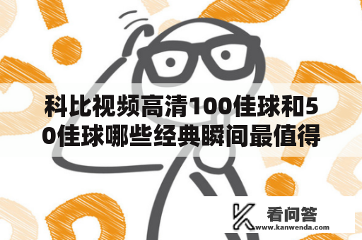 科比视频高清100佳球和50佳球哪些经典瞬间最值得回味？