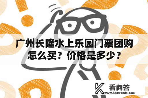 广州长隆水上乐园门票团购怎么买？价格是多少？