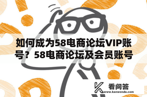 如何成为58电商论坛VIP账号？58电商论坛及会员账号介绍