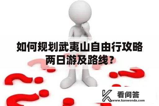 如何规划武夷山自由行攻略两日游及路线？