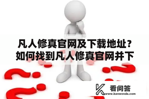 凡人修真官网及下载地址？如何找到凡人修真官网并下载该网站提供的资源？