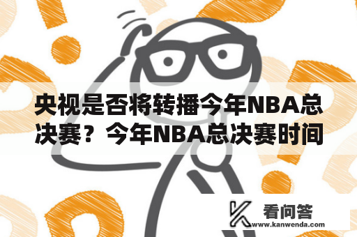 央视是否将转播今年NBA总决赛？今年NBA总决赛时间是什么时候？