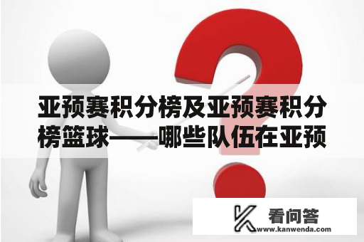 亚预赛积分榜及亚预赛积分榜篮球——哪些队伍在亚预赛中表现出色？