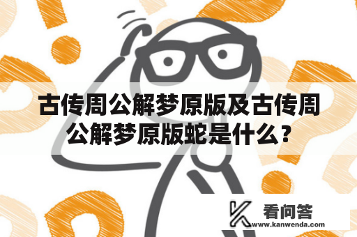 古传周公解梦原版及古传周公解梦原版蛇是什么？