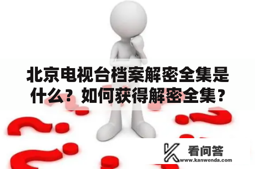 北京电视台档案解密全集是什么？如何获得解密全集？