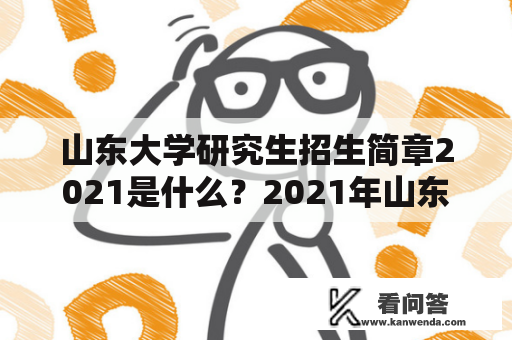 山东大学研究生招生简章2021是什么？2021年山东大学研究生招生分数线是多少？