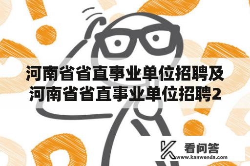 河南省省直事业单位招聘及河南省省直事业单位招聘2023——你应该知道的一切