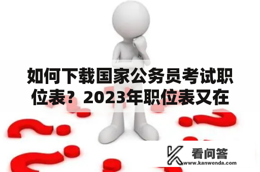 如何下载国家公务员考试职位表？2023年职位表又在哪里可以下载？