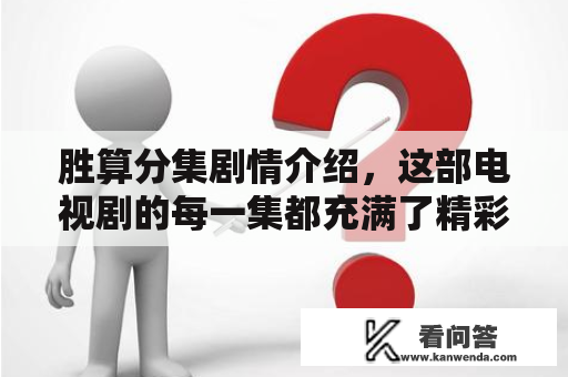 胜算分集剧情介绍，这部电视剧的每一集都充满了精彩的故事和情节。下面就来逐一介绍一下胜算分集的剧情。