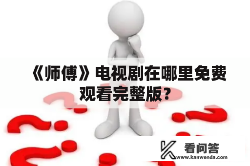 《师傅》电视剧在哪里免费观看完整版？