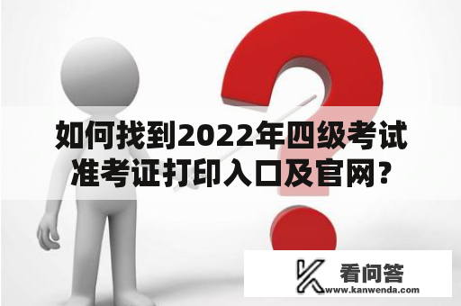 如何找到2022年四级考试准考证打印入口及官网？