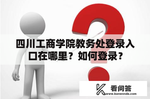 四川工商学院教务处登录入口在哪里？如何登录？