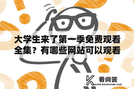 大学生来了第一季免费观看全集？有哪些网站可以观看？