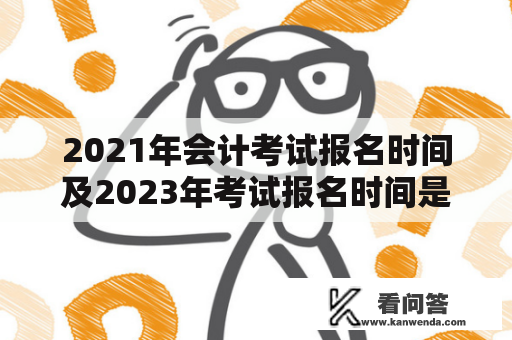 2021年会计考试报名时间及2023年考试报名时间是什么时候？