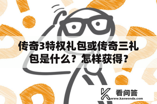 传奇3特权礼包或传奇三礼包是什么？怎样获得？