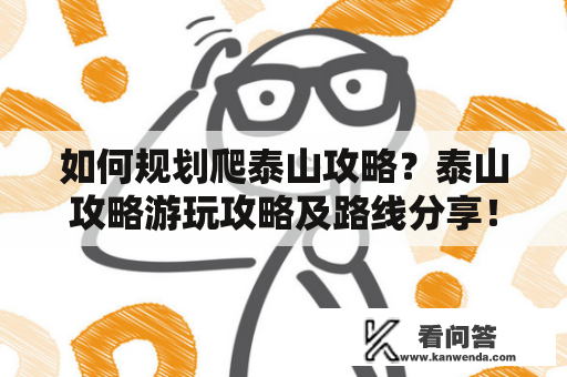 如何规划爬泰山攻略？泰山攻略游玩攻略及路线分享！