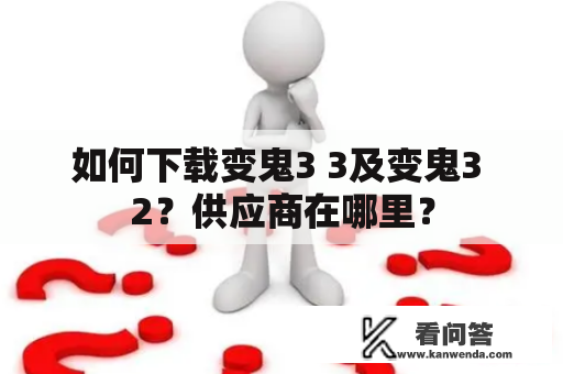 如何下载变鬼3 3及变鬼3 2？供应商在哪里？